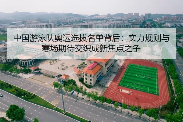 中国游泳队奥运选拔名单背后：实力规则与赛场期待交织成新焦点之争